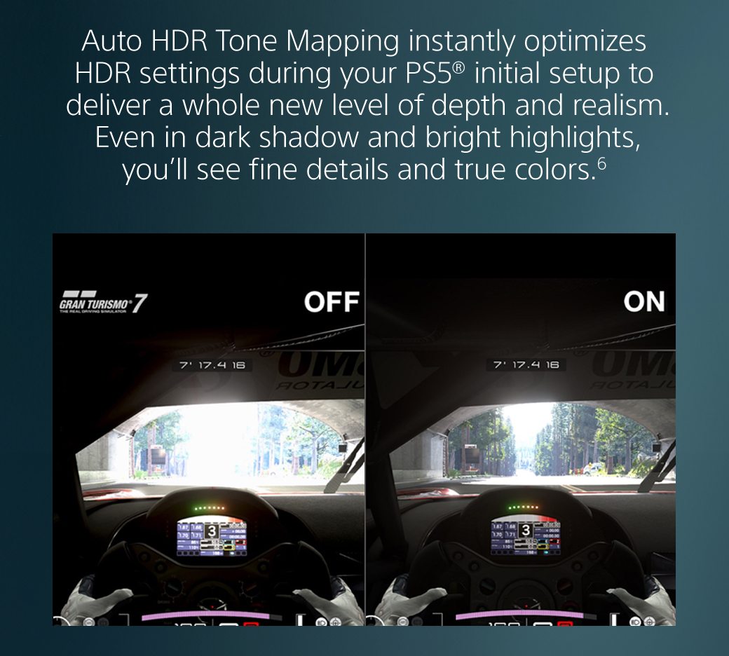 Auto HDR Tone Mapping instantly optimizes HDR settings during your PS5® initial setup to deliver a whole new level of depth and realism. Even in dark shadow and bright highlights, you’ll see fine details and true colors.6