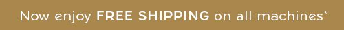 NOW ENJOY FREE SHIPPING ON ALL MACHINES*