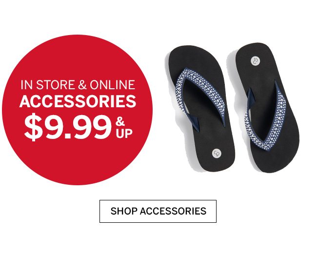 IN STORE & ONLINE ACCESSORIES $9.99 & UP