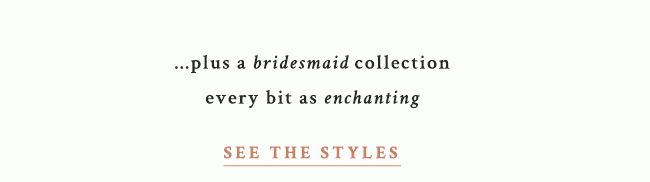 ... plus a bridesmaid collection every bit as enchanting. see the styles.