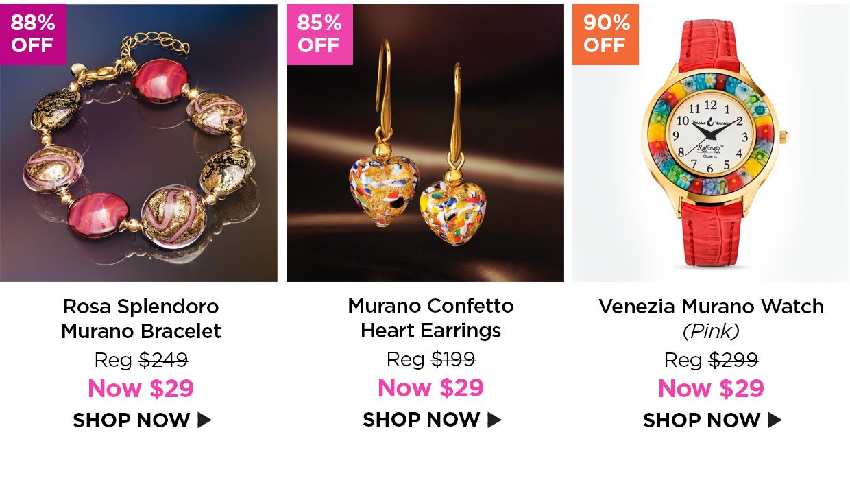 88% off. Heart Earrings Reg $199, Now $29. 90% off. Venezia Murano Watch (Pink) Reg $299, Now $29.Shop Now link.