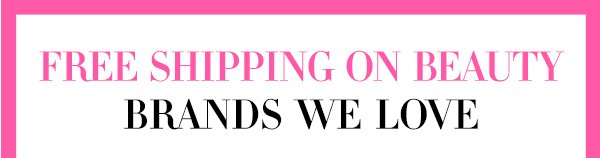 FREE SHIPPING ON BEAUTY | BRANDS WE LOVE