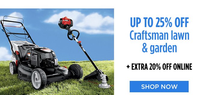 UP TO 25% OFF Craftsman lawn & garden + EXTRA 20% OFF ONLINE | SHOP NOW