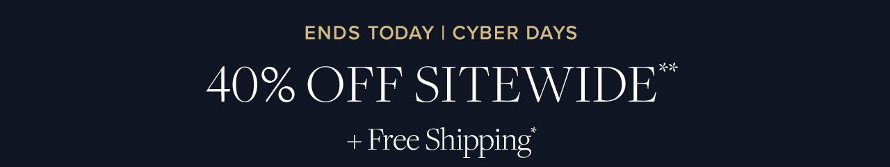 Ends Today. Cyber Days. 40% Off Sitewide + Free Shipping