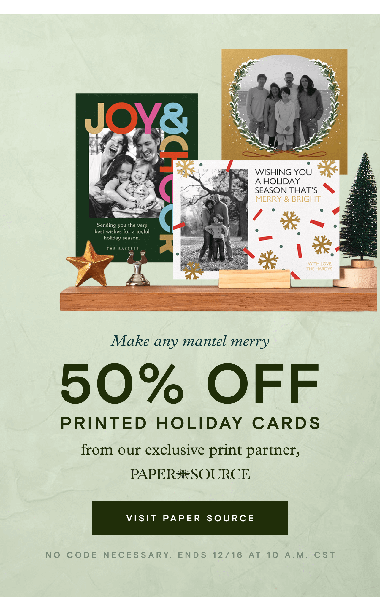 Make any mantel merry. 50% OFF PRINTED HOLIDAY CARDS. VISIT PAPER SOURCE