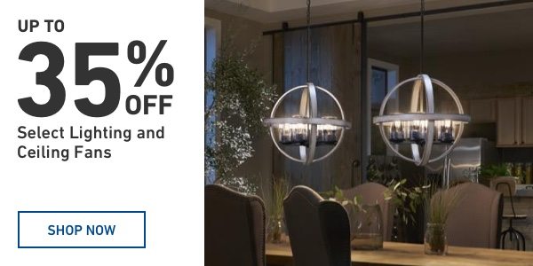 Up to 35 percent OFF Select Lighting and Ceiling Fans.