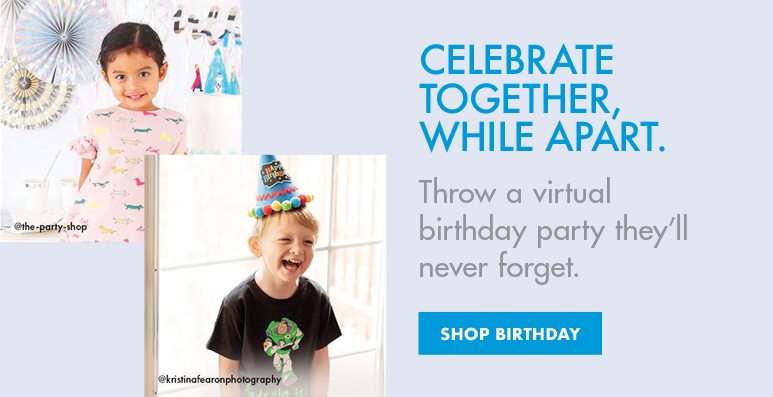 CELEBRATE TOGETHER, WHILE APART. Throw a virtual birthday party they’ll never forget. | SHOP BIRTHDAY