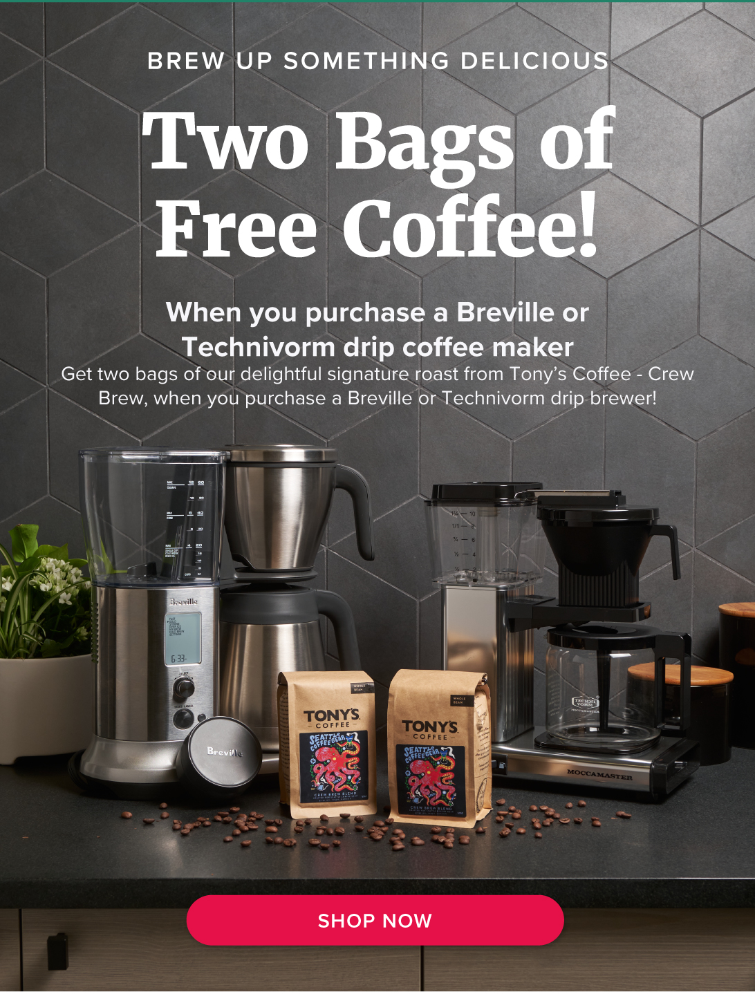 Brew Up Something Delicious Two Bags of Free Coffee! When you purchase a Breville or Technivorm drip coffee makerGet two bags of our delightful signature roast from Tony’s Coffee - Crew Brew, when you purchase a Breville or Technivorm drip brewer!
