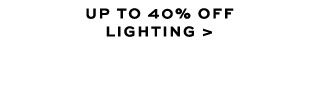UP TO 40% OFF LIGHTING >