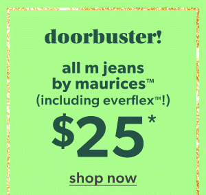 Doorbuster! All m jeans by maurices™ (including everflex™!) $25*. Shop now.