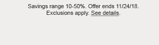 Savings range 10-50%. Offer ends 11/24/18. Exclusions apply. See details.