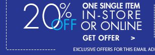 20% Off One Single Item In-Store Or Online Get Offer Exclusive Offer for this email address only