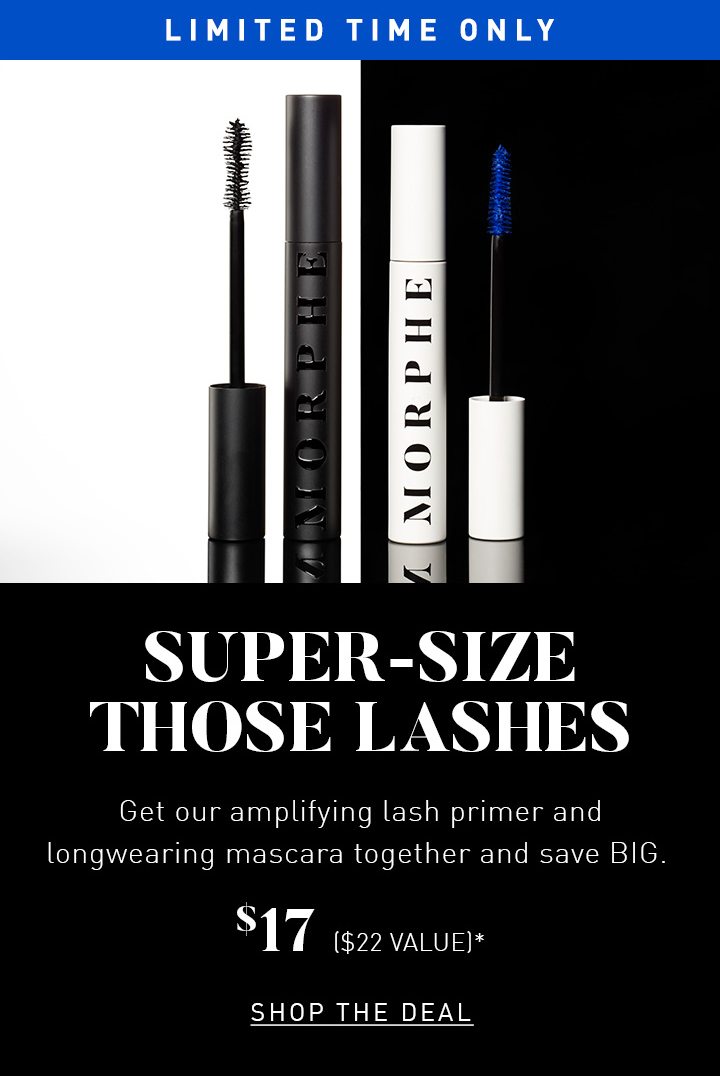 LIMITED TIME ONLY SUPER-SIZE THOSE LASHES Get our amplifying lash primer and longwearing mascara together and save BIG. $17 ($22 VALUE)* SHOP THE DEAL
