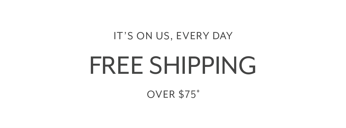 It's on us | Every day | Free Shipping over $75*