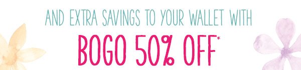 And extra savings to your wallet with BOGO 50% off*