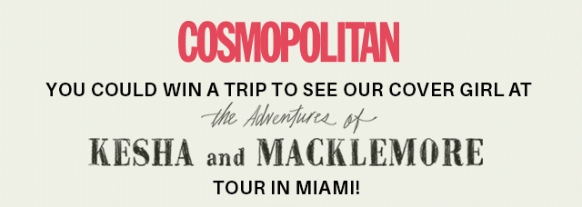 YOU COULD WIN A TRIP TO SEE OUR COVER GIRL AT THE ADVENTURES OF KESHA & MACKLEMORE TOUR IN MIAMI