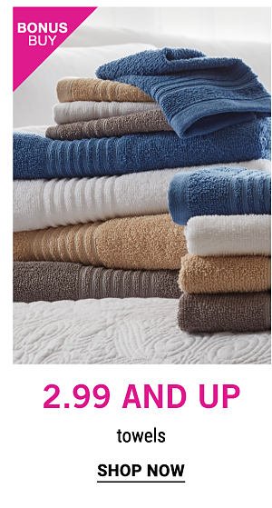 Bonus Buy - $2.99 and up towels. Shop Now.