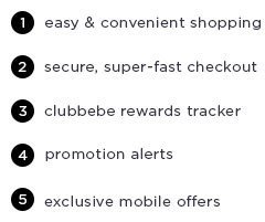 bebe's Got App! But do you have it? Download our latest version for: 1. easy & convenient shopping 2. secure, super-fast checkout 3. clubbebe rewards tracker 4. promotion alerts 5. exclusive mobile offers