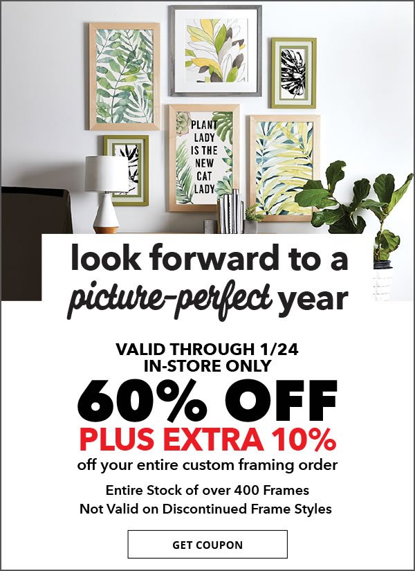 Look forward to a picture-perfect year. 3 new trends in custom framing for 2018. 60 percent off plus extra 20 percent off your entire custom framing order. Entire stock of over 400 frames. Not valid on discontinued frame styles.