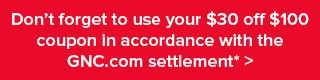 Don't forget to use your $30 off $100 coupon in accordance with the GNC.com settlement*>