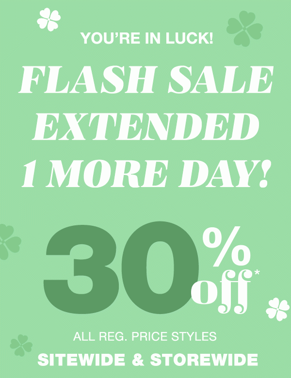 You're in luck! Flash sale extended 1 more day! 30% off* all reg. price styles sitewide and storewide.