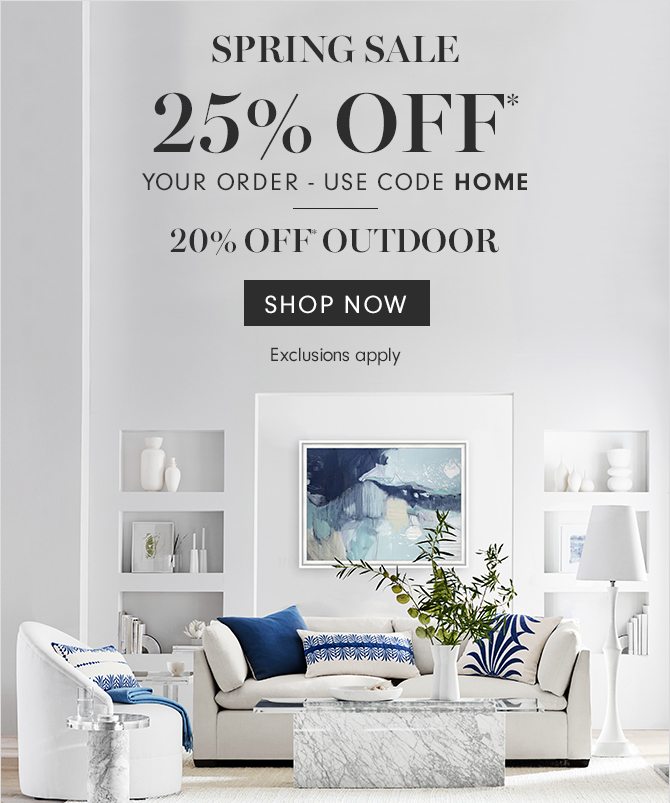 SPRING SALE - 25% OFF* YOUR ORDER - 20% OFF* OUTDOOR - Exclusions apply - USE CODE HOME