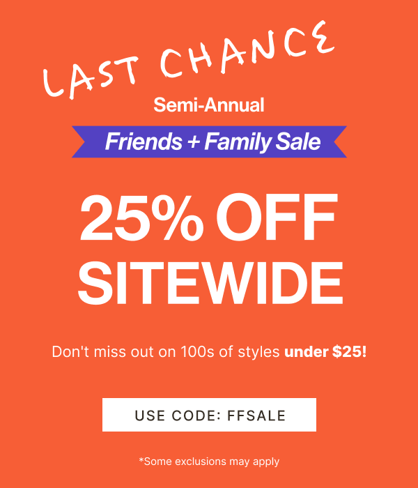 LAST CHANCE: Semi-Annual Friends and Family Sale | 25% off sitewide | Don't miss out on 100s of styles under $25 | Use Code: FFSALE