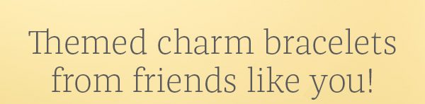 Themed charm bracelets from friends like you!