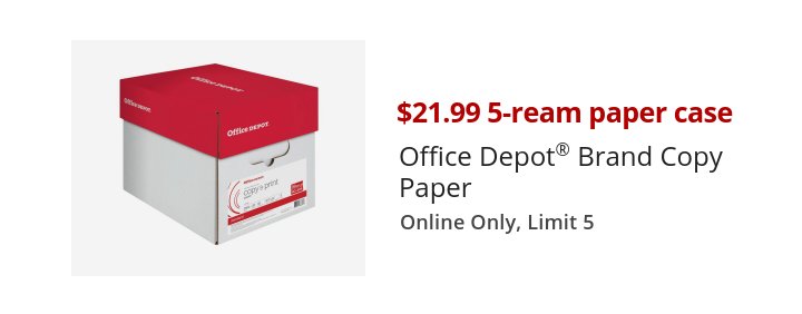 $21.99 5-ream paper case Office Depot® Brand Copy Paper Online Only, Limit 5