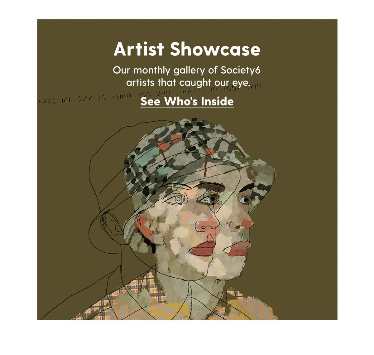 Artist Showcase Our monthly gallery of Society6 artists that caught our eye. Shop Now