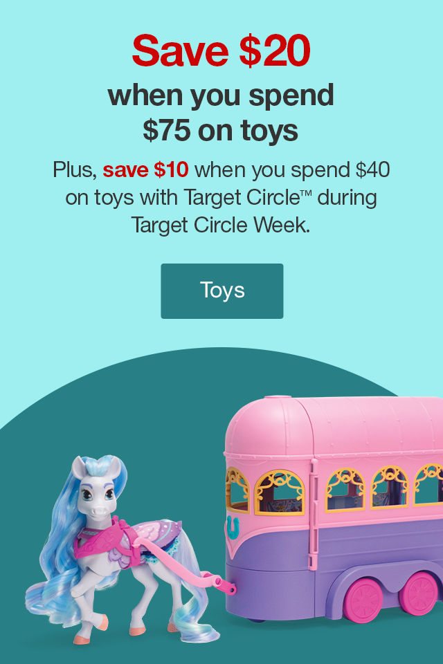 Save $20 when you spend $75 on toys Plus, save $10 when you spend $40 on toys with Target Circle™ during Target Circle Week. Toys