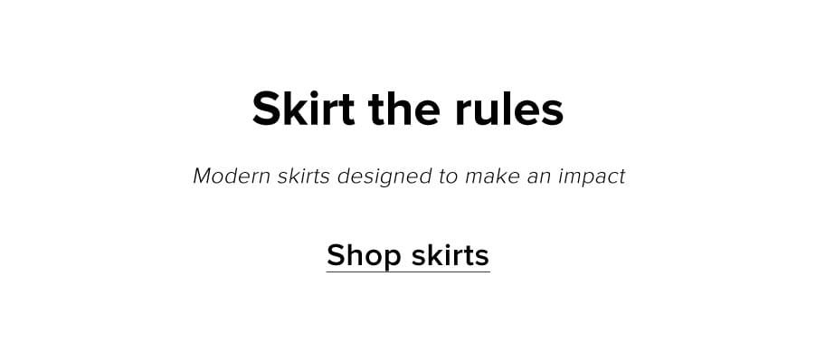 Skirt the rules. Modern skirts designed to make an impact. Shop skirts