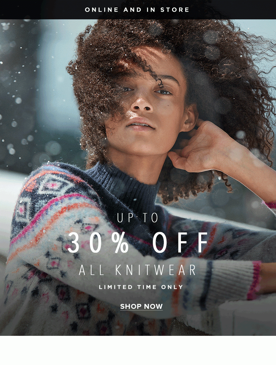 Up to 30% off all knitwear. Limited time only. Online and in store. Shop now.
