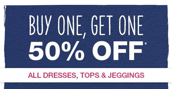 Buy one, get one 50% off* all dresses, tops and jeggings.