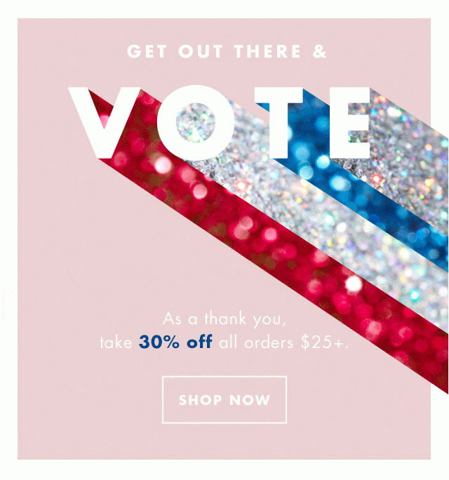 Get Out There & Vote. As a thank you, take 30% off all orders $25+. Shop Now