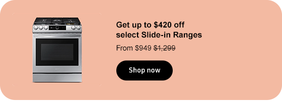 Get up to $420 off select Slide-in Ranges From $949 $1,199 Shop now