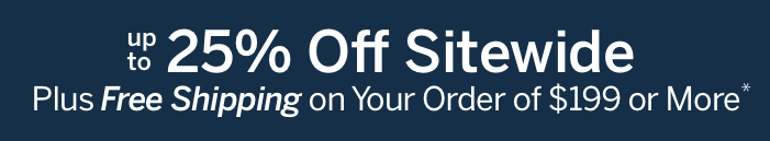 Up to 25% Off Sitewide + Free Shipping on Your Order of $199+*
