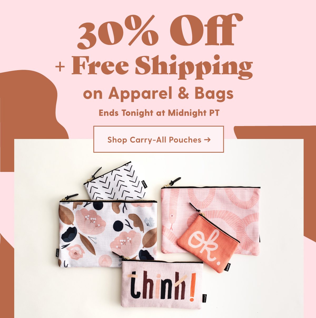 30% Off + Free Shipping on Apparel and Bags Ends Tonight at midnight PT Shop Carry-All Pouches