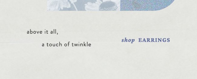 above it all, a touch of twinkle. shop earrings.