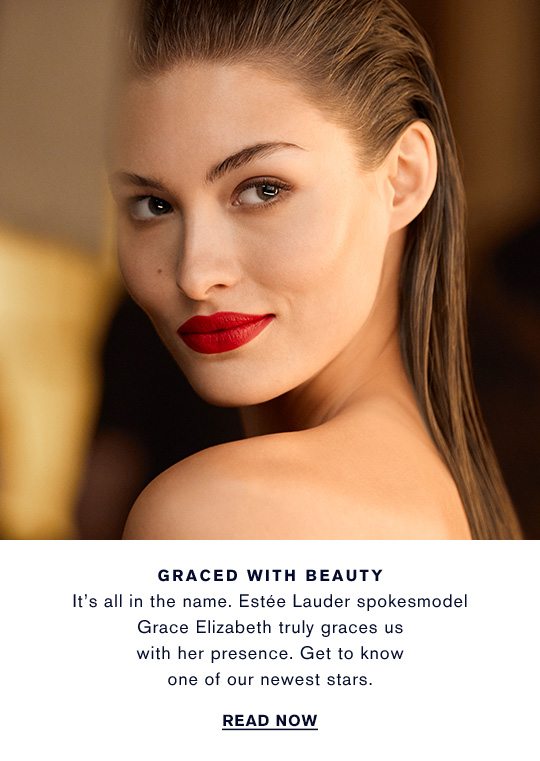 GRACED WITH BEAUTY: It's all in the name. Estée Lauder spokesmodel Grace Elizabeth truly graces us with her presence. Get to know one of our newest stars. READ NOW