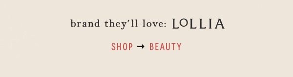 brand they'll love: Lollia. shop beauty.