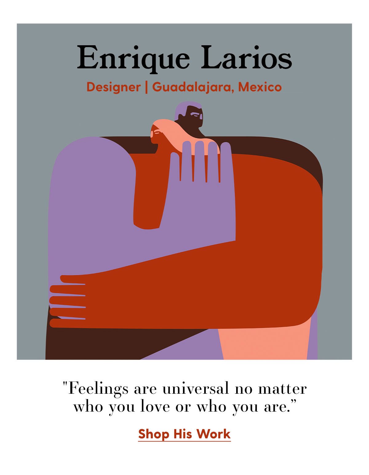 Enrique Larios Designer | Guadalajara, Mexico. 'Feelings are universal no matter who you love or who you are.' Shop His Work