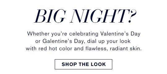 Date Night Done Right Whether you're celebrating Valentine's Day or Galentine's Day, dial up your look with red hot color and flawless, radiant skin. SHOP THE LOOK