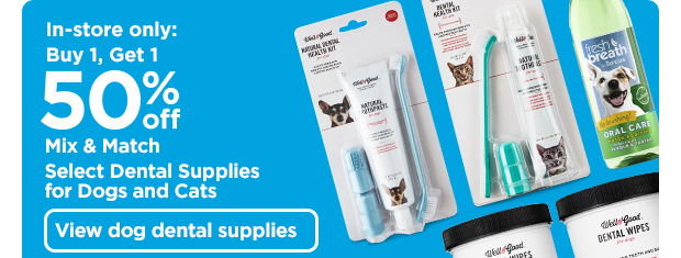 In-store only: Buy 1, get 1 50% off mix & match select dental supplies for dogs and cats. View dog dental supplies >