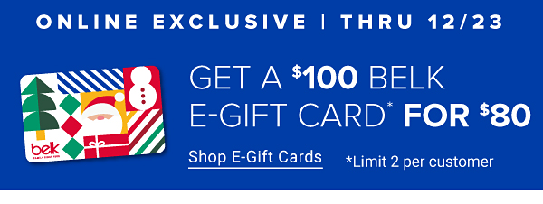 An image of a Christmas themed Belk gift card. Online exclusive. Two days only. Get a $100 Belk e-gift card for $80. Shop e-gift cards. Limit two per customer.