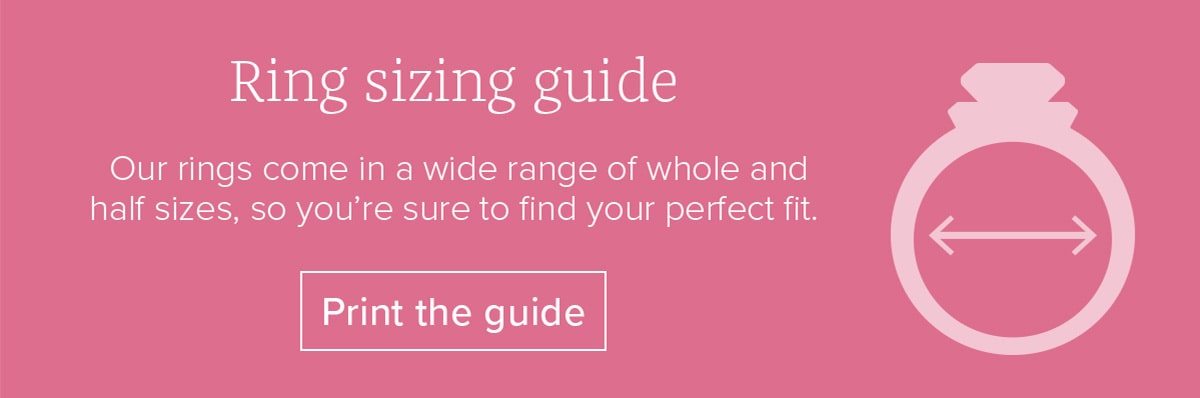 Ring sizing guide - Our rings come in a wide range of whole and half sizes, so you're sure to find your perfect fit. Print the guide