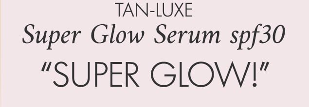 new in tan-luxe Super Glow Serum spf30 “SUPER GLOW!”