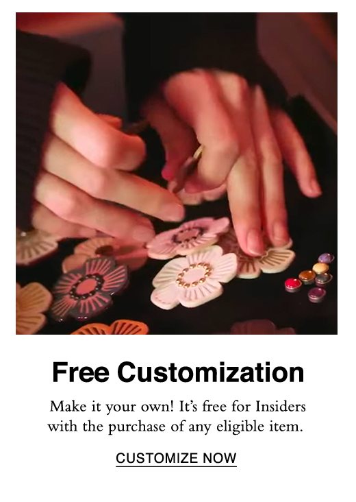 Free Customization. Make it your own! It's free for Insiders with the purchase of any eligible item. CUSTOMIZE NOW.