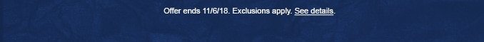 Offer ends 11/6/18. Exclusions apply. See details.