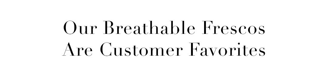 Our Breathable Frescos Are Customer Favorites
